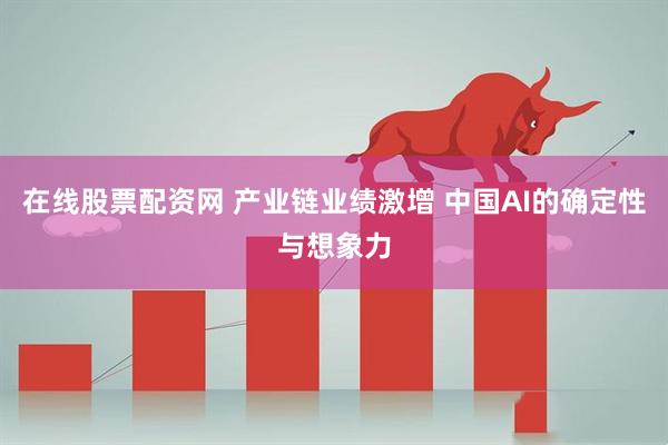 在线股票配资网 产业链业绩激增 中国AI的确定性与想象力