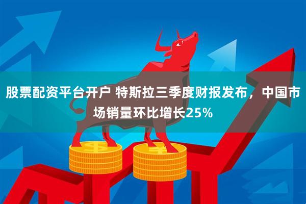 股票配资平台开户 特斯拉三季度财报发布，中国市场销量环比增长25%