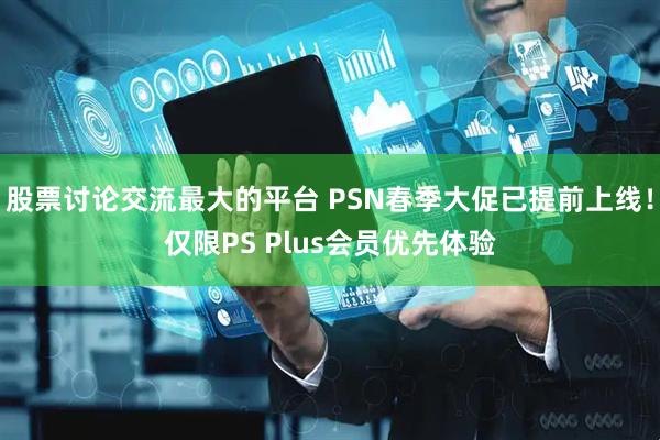 股票讨论交流最大的平台 PSN春季大促已提前上线！仅限PS Plus会员优先体验
